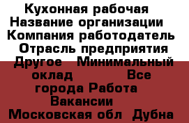 Кухонная рабочая › Название организации ­ Компания-работодатель › Отрасль предприятия ­ Другое › Минимальный оклад ­ 9 000 - Все города Работа » Вакансии   . Московская обл.,Дубна г.